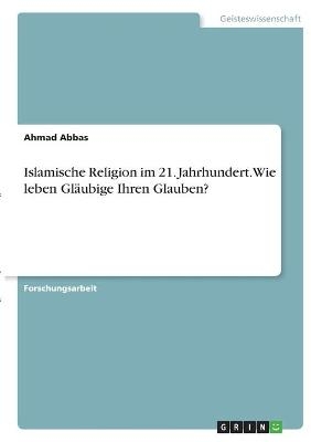 Islamische Religion im 21. Jahrhundert. Wie leben GlÃ¤ubige Ihren Glauben? - Ahmad Abbas