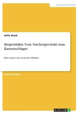 Bioprodukte. Vom Nischenprodukt zum Kassenschlager - Sofie Stuck