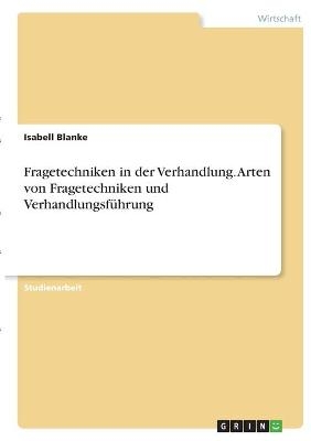 Fragetechniken in der Verhandlung. Arten von Fragetechniken und VerhandlungsfÃ¼hrung - Isabell Blanke