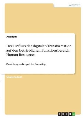 Der Einfluss der digitalen Transformation auf den betrieblichen Funktionsbereich Human Resources -  Anonymous