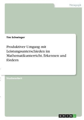 Produktiver Umgang mit Leistungsunterschieden im Mathematikunterricht. Erkennen und fördern - Tim Schwinger