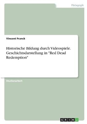 Historische Bildung durch Videospiele. Geschichtsdarstellung in "Red Dead Redemption" - Vincent Franck