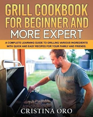 Grill Cookbook for Beginner and More Expert - Cristina Oro