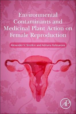 Environmental Contaminants and Medicinal Plants Action on Female Reproduction - Alexander V. Sirotkin, Adriana Kolesarova