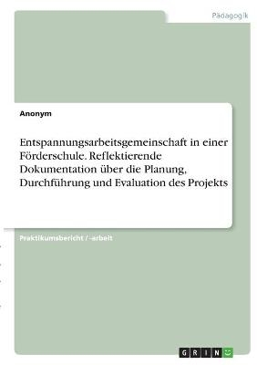 Entspannungsarbeitsgemeinschaft in einer FÃ¶rderschule. Reflektierende Dokumentation Ã¼ber die Planung, DurchfÃ¼hrung und Evaluation des Projekts -  Anonymous