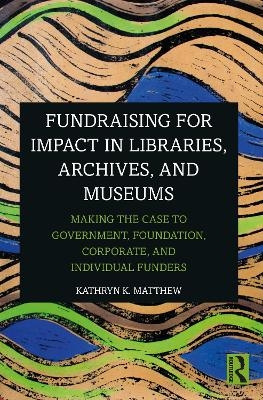 Fundraising for Impact in Libraries, Archives, and Museums - Kathryn K. Matthew