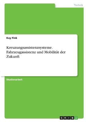 Kreuzungsassistenzsysteme. Fahrzeugassistenz und MobilitÃ¤t der Zukunft - Kay Fink