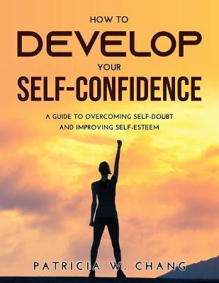 How to Develop Your Self-Confidence - Patricia W Chang