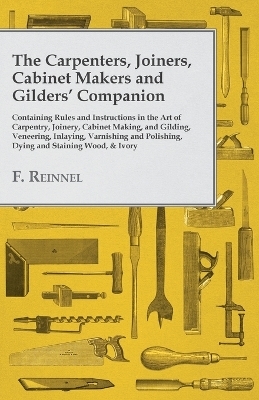 The Carpenters, Joiners, Cabinet Makers and Gilders' Companion - F Reinnel