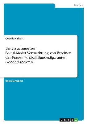 Untersuchung zur Social-Media-Vermarktung von Vereinen der Frauen-FuÃball-Bundesliga unter Genderaspekten - Cedrik Kaiser