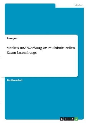 Medien und Werbung im multikulturellen Raum Luxenburgs -  Anonymous