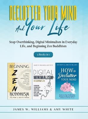 Declutter Your Mind and Your Life - Amy White, James W Williams