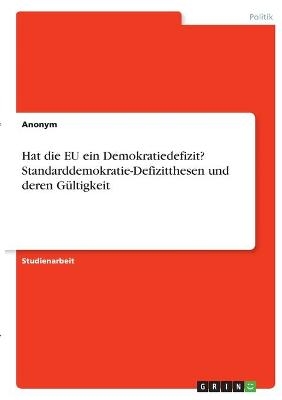 Hat die EU ein Demokratiedefizit? Standarddemokratie-Defizitthesen und deren GÃ¼ltigkeit -  Anonymous