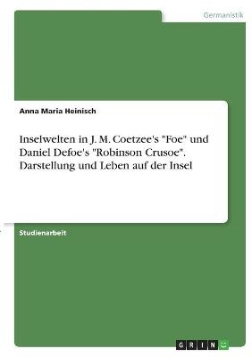 Inselwelten in J. M. Coetzee's "Foe" und Daniel Defoe's "Robinson Crusoe". Darstellung und Leben auf der Insel - Anna Maria Heinisch