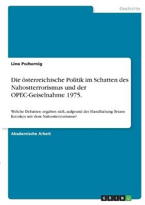 Die Ã¶sterreichische Politik im Schatten des Nahostterrorismus und der OPEC-Geiselnahme 1975 - Lino Pschernig