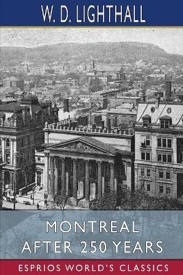 Montreal After 250 Years (Esprios Classics) - W D Lighthall