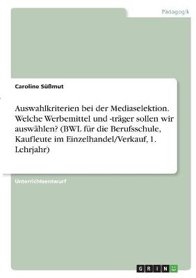 Auswahlkriterien bei der Mediaselektion. Welche Werbemittel und -träger sollen wir auswählen? (BWL für die Berufsschule, Kaufleute im Einzelhandel/Verkauf, 1. Lehrjahr) - Caroline Süßmut