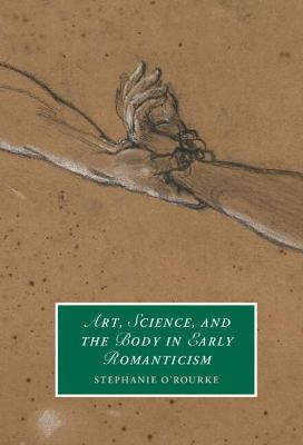 Art, Science, and the Body in Early Romanticism - Stephanie O'Rourke