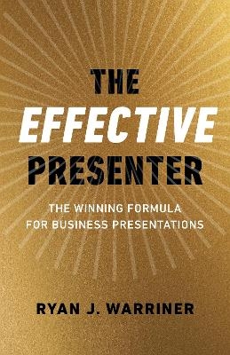 Effective Presenter, The - The Winning Formula for Business Presentations - Ryan Warriner