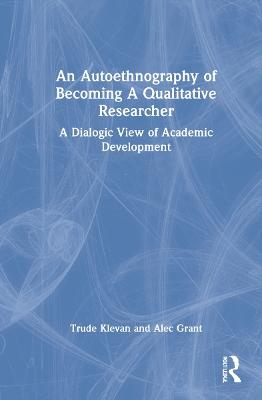 An Autoethnography of Becoming A Qualitative Researcher - Trude Klevan, Alec Grant