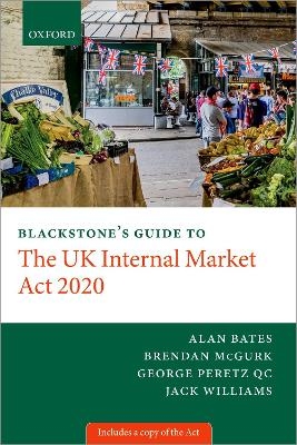 Blackstone's Guide to the UK Internal Market Act 2020 - George Peretz, Alan Bates, Brendan McGurk, Jack Williams