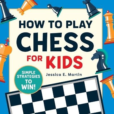 How to Play Chess for Kids - Jessica E. Martin