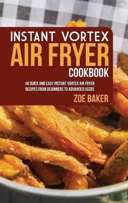 Instant Vortex Air Fryer Cookbook - Zoe Baker