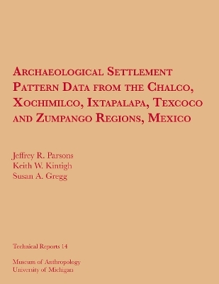 Archaeological Settlement Pattern Data from the Chalco, Xochimilco, Ixtapalapa, Texcoco and Zumpango Regions, Mexico - Jeffrey R. Parsons, Keith W. Kintigh, Susan A. Gregg