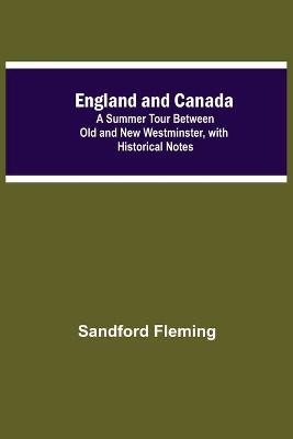 England And Canada; A Summer Tour Between Old And New Westminster, With Historical Notes - Sandford Fleming