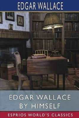 Edgar Wallace by Himself (Esprios Classics) - Edgar Wallace