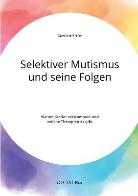 Selektiver Mutismus und seine Folgen. Warum Kinder verstummen und welche Therapien es gibt - Caroline Kiefer