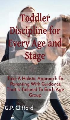 Toddler Discipline for Every Age and Stage - G P Clifford