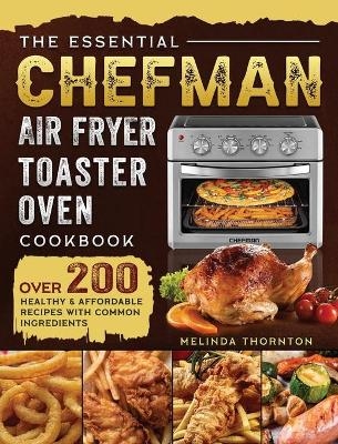 The Essential Chefman Air Fryer Toaster Oven Cookbook - Melinda Thornton