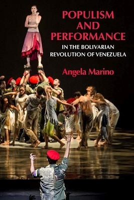 Populism and Performance in the Bolivarian Revolution of Venezuela - Angela Marino