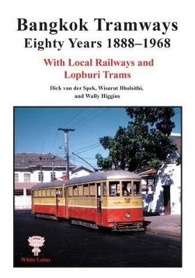 Bangkok Tramways Eighty Years 1888-1968 - Dick van der Spek, Wally Higgins, Wisarut Bholsithi