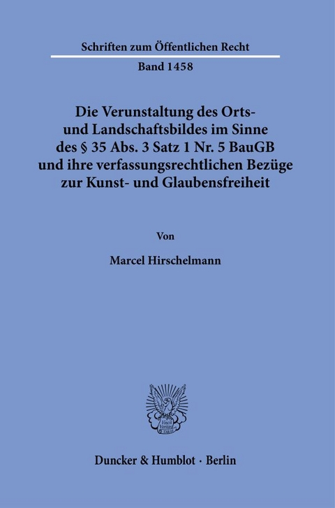 Die Verunstaltung des Orts- und Landschaftsbildes im Sinne des § 35 Abs. 3 Satz 1 Nr. 5 BauGB und ihre verfassungsrechtlichen Bezüge zur Kunst- und Glaubensfreiheit. - Marcel Hirschelmann