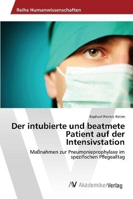 Der intubierte und beatmete Patient auf der Intensivstation - Raphael Patrick Rotim