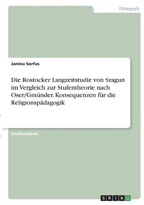 Die Rostocker Langzeitstudie von Szagun im Vergleich zur Stufentheorie nach Oser/Gmünder. Konsequenzen für die Religionspädagogik - Janina Serfas