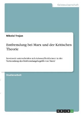 Entfremdung bei Marx und der Kritischen Theorie - Nikolai Trojan