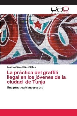 La práctica del graffiti ilegal en los jóvenes de la ciudad de Tunja - Camilo Andrés Ibañez Cetina