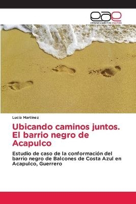 Ubicando caminos juntos. El barrio negro de Acapulco - Lucía Martínez